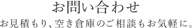 お問い合わせ お見積り、空き倉庫のご相談もお気軽に。