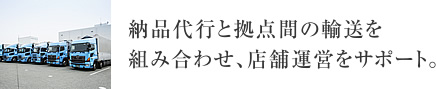 納品代行と拠点間の輸送を組み合わせ、店舗運営をサポート。