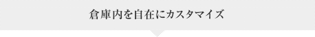 倉庫内を自在にカスタマイズ