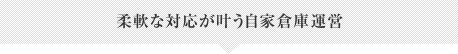 柔軟な対応が叶う自家倉庫運営